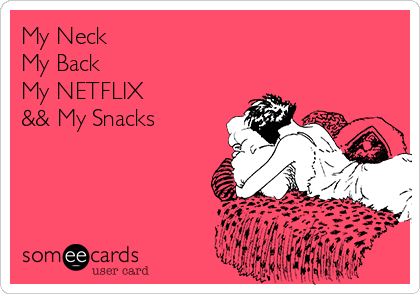 My Neck
My Back
My NETFLIX
&& My Snacks