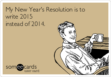 My New Year's Resolution is to
write 2015
instead of 2014.