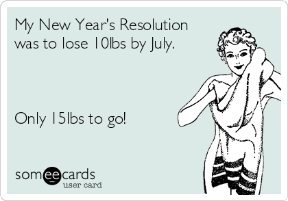 My New Year's Resolution
was to lose 10lbs by July. 



Only 15lbs to go! 