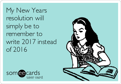 My New Years
resolution will
simply be to
remember to
write 2017 instead
of 2016