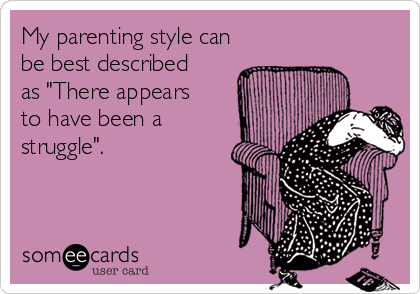 My parenting style can
be best described
as "There appears
to have been a
struggle".