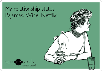 My relationship status:
Pajamas. Wine. Netflix.