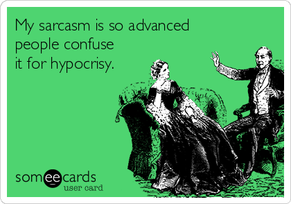 My sarcasm is so advanced
people confuse
it for hypocrisy.