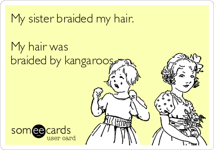 My sister braided my hair.

My hair was
braided by kangaroos.