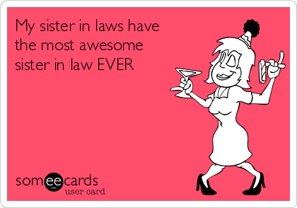 My sister in laws have
the most awesome
sister in law EVER 