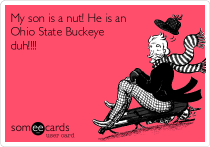 My son is a nut! He is an
Ohio State Buckeye
duh!!!!
