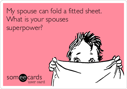 My spouse can fold a fitted sheet.
What is your spouses 
superpower?