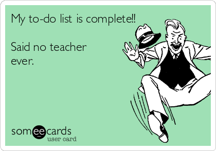 My to-do list is complete!!

Said no teacher
ever.