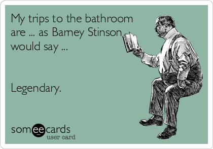 My trips to the bathroom
are ... as Barney Stinson
would say ...


Legendary.