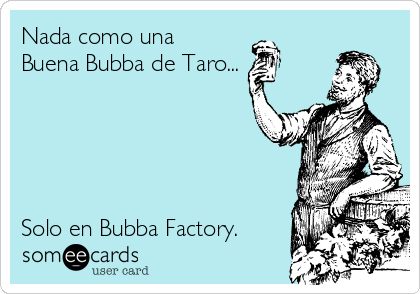 Nada como una 
Buena Bubba de Taro...





Solo en Bubba Factory.