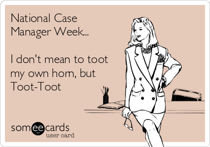 National Case
Manager Week...

I don't mean to toot
my own horn, but
Toot-Toot