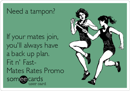 Need a tampon?


If your mates join,
you'll always have
a back up plan.
Fit n' Fast-
Mates Rates Promo