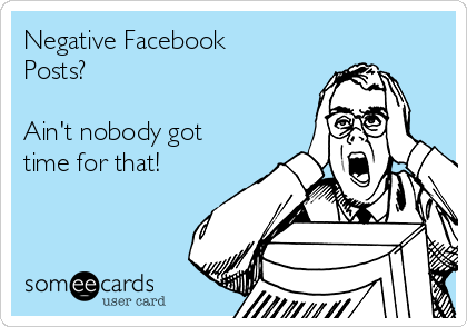 Negative Facebook
Posts?

Ain't nobody got
time for that!