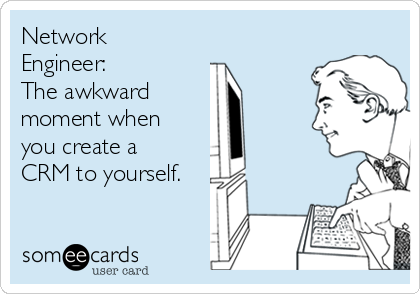 Network
Engineer:
The awkward 
moment when
you create a
CRM to yourself.
