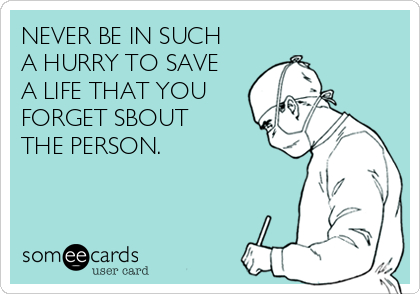 NEVER BE IN SUCH
A HURRY TO SAVE
A LIFE THAT YOU
FORGET SBOUT
THE PERSON. 