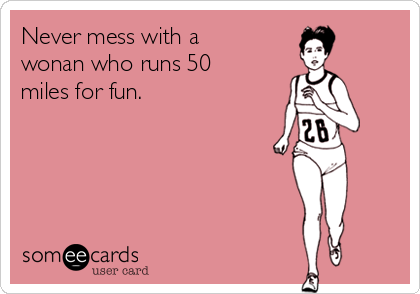 Never mess with a
wonan who runs 50
miles for fun.