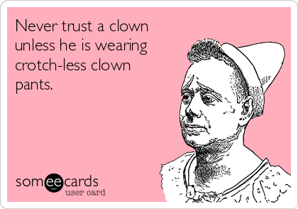 Never trust a clown
unless he is wearing
crotch-less clown
pants.