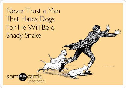 Never Trust a Man 
That Hates Dogs 
For He Will Be a
Shady Snake