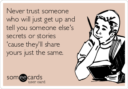 Never trust someone
who will just get up and
tell you someone else's
secrets or stories
'cause they'll share
yours just the same.