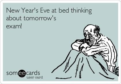 New Year's Eve at bed thinking
about tomorrow's
exam!      