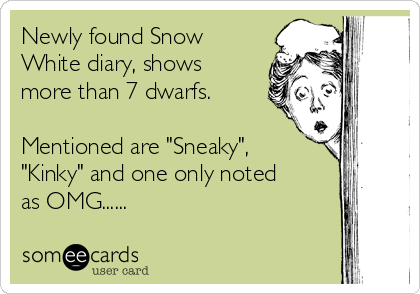 Newly found Snow
White diary, shows
more than 7 dwarfs.

Mentioned are "Sneaky",
"Kinky" and one only noted
as OMG......