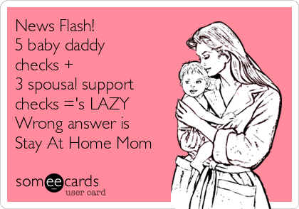 News Flash! 
5 baby daddy
checks + 
3 spousal support
checks ='s LAZY 
Wrong answer is
Stay At Home Mom
