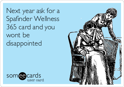 Next year ask for a
Spafinder Wellness
365 card and you
wont be
disappointed