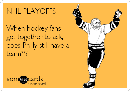 NHL PLAYOFFS

When hockey fans
get together to ask,
does Philly still have a 
team???