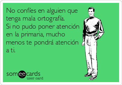 No confíes en alguien que
tenga mala ortografía.
Si no pudo poner atención
en la primaria, mucho
menos te pondrá atención
a ti.