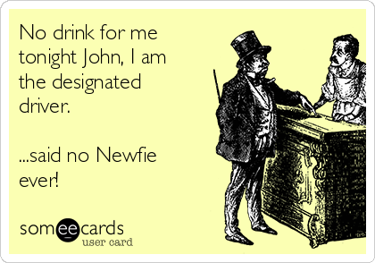 No drink for me
tonight John, I am
the designated
driver.

...said no Newfie
ever!