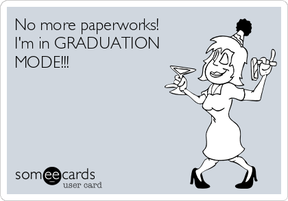 No more paperworks!
I'm in GRADUATION
MODE!!! 