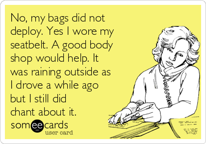 No, my bags did not
deploy. Yes I wore my
seatbelt. A good body
shop would help. It
was raining outside as
I drove a while ago
but I still did
chant about it.