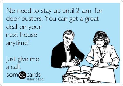 No need to stay up until 2 a.m. for
door busters. You can get a great
deal on your
next house
anytime!

Just give me
a call.