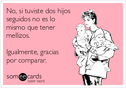 No, si tuviste dos hijos
seguidos no es lo
mismo que tener
mellizos.

Igualmente, gracias
por comparar. 