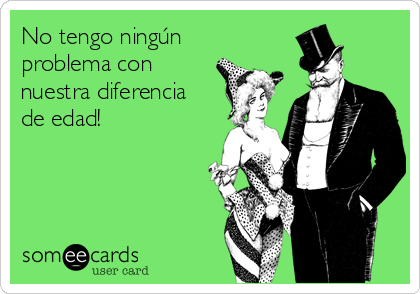 No tengo ningún
problema con
nuestra diferencia
de edad! 