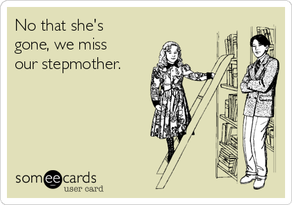 No that she's
gone, we miss
our stepmother.