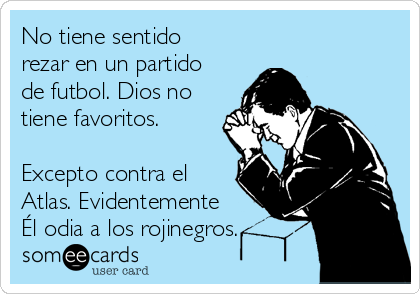 No tiene sentido
rezar en un partido
de futbol. Dios no
tiene favoritos.

Excepto contra el
Atlas. Evidentemente
Él odia a los rojinegros.