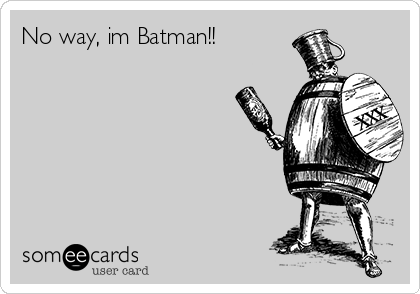 No way, im Batman!!