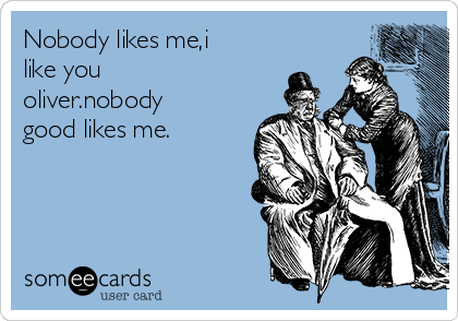 Nobody likes me,i
like you
oliver.nobody
good likes me.  