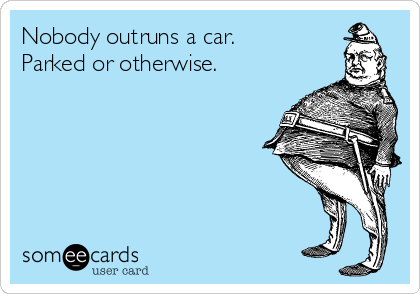 Nobody outruns a car.
Parked or otherwise.


