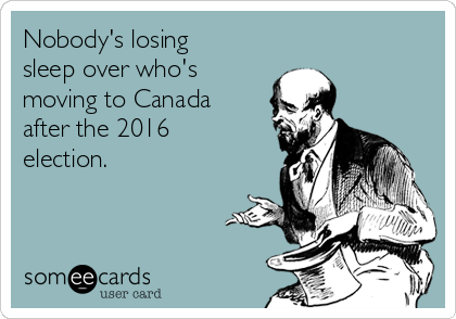 Nobody's losing
sleep over who's
moving to Canada
after the 2016
election.