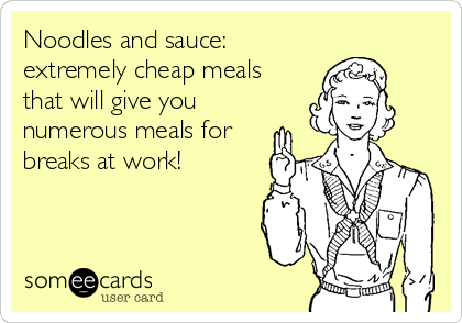 Noodles and sauce:
extremely cheap meals
that will give you
numerous meals for
breaks at work! 