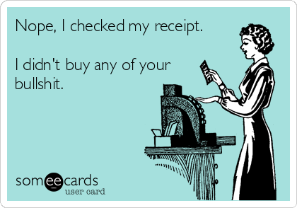 Nope, I checked my receipt.

I didn't buy any of your
bullshit. 