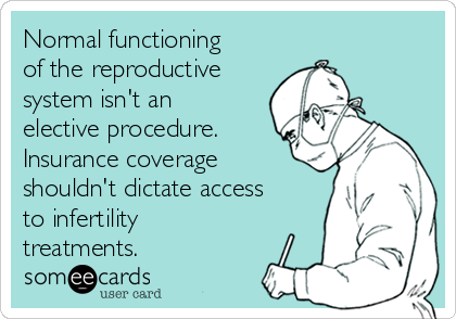 Normal functioning
of the reproductive
system isn't an
elective procedure.
Insurance coverage
shouldn't dictate access
to infertility
treatments.