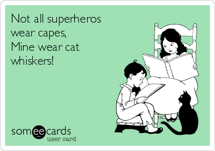 Not all superheros 
wear capes,
Mine wear cat
whiskers!