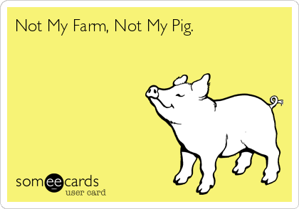 Not My Farm, Not My Pig.
