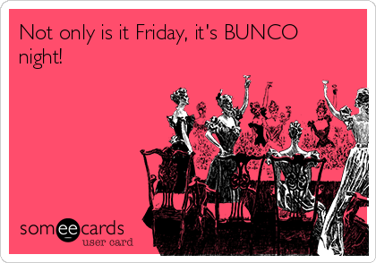 Not only is it Friday, it's BUNCO
night!  