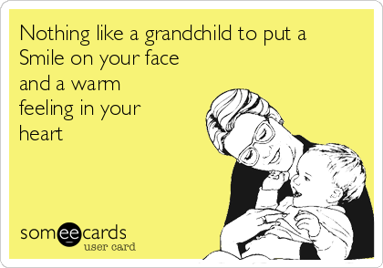 Nothing like a grandchild to put a
Smile on your face
and a warm
feeling in your
heart
