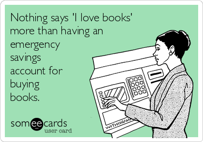 Nothing says 'I love books'
more than having an
emergency
savings
account for
buying 
books.