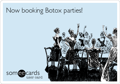 Now booking Botox parties! 
